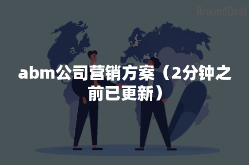 abm公司营销方案（2分钟之前已更新）