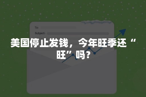 美国停止发钱，今年旺季还“旺”吗？