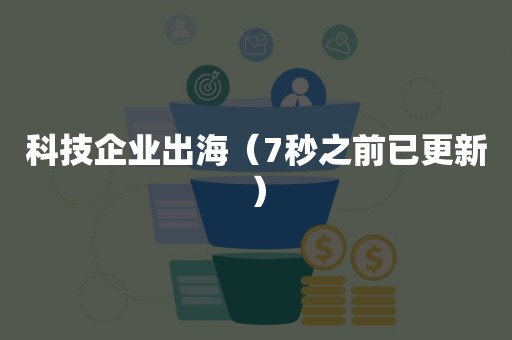 科技企业出海（7秒之前已更新）