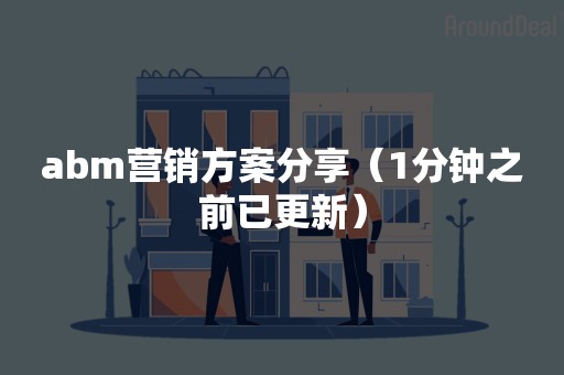 abm营销方案分享（1分钟之前已更新）