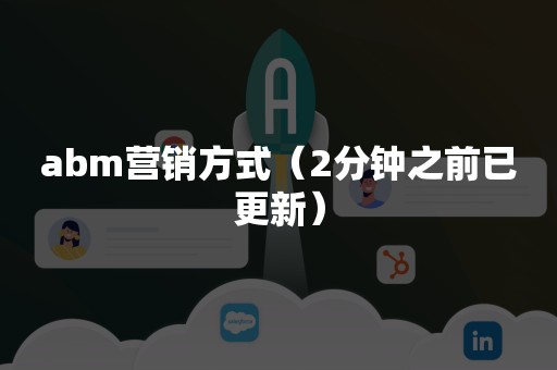 abm营销方式（2分钟之前已更新）