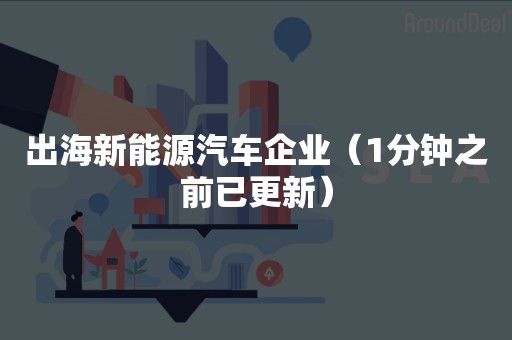 出海新能源汽车企业（1分钟之前已更新）