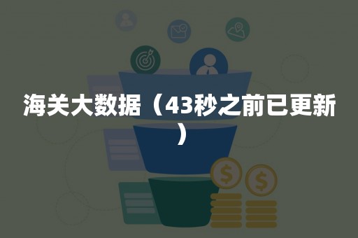 海关大数据（43秒之前已更新）