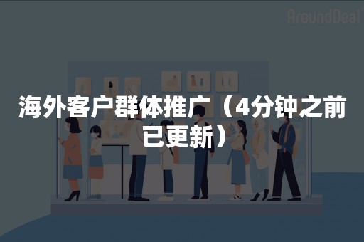 海外客户群体推广（4分钟之前已更新）