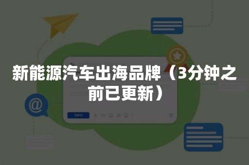 新能源汽车出海品牌（3分钟之前已更新）