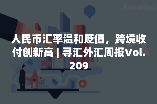 人民币汇率温和贬值，跨境收付创新高 | 寻汇外汇周报Vol.209