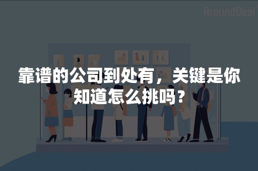 靠谱的公司到处有，关键是你知道怎么挑吗？