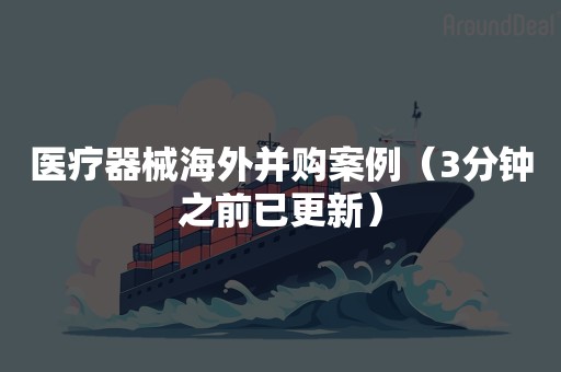 医疗器械海外并购案例（3分钟之前已更新）