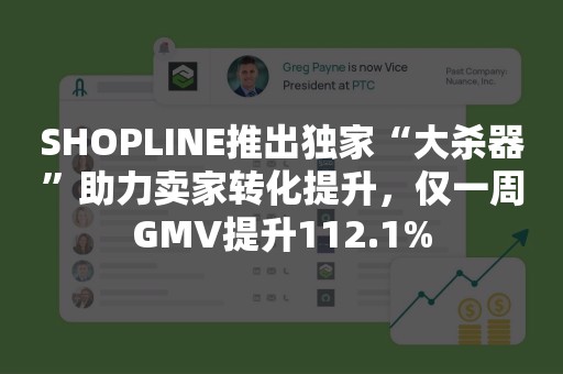 SHOPLINE推出独家“大杀器”助力卖家转化提升，仅一周GMV提升112.1%