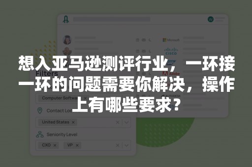 想入亚马逊测评行业，一环接一环的问题需要你解决，操作上有哪些要求？