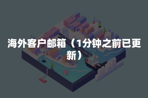 海外客户邮箱（1分钟之前已更新）