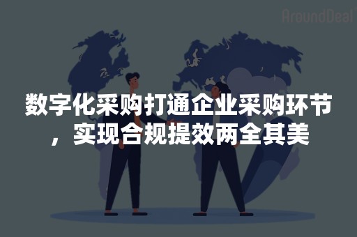 数字化采购打通企业采购环节，实现合规提效两全其美