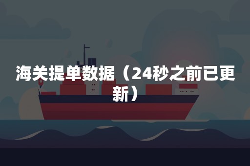海关提单数据（24秒之前已更新）
