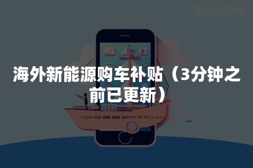 海外新能源购车补贴（3分钟之前已更新）