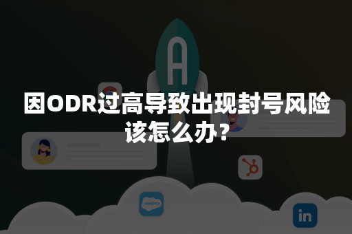 因ODR过高导致出现封号风险该怎么办？