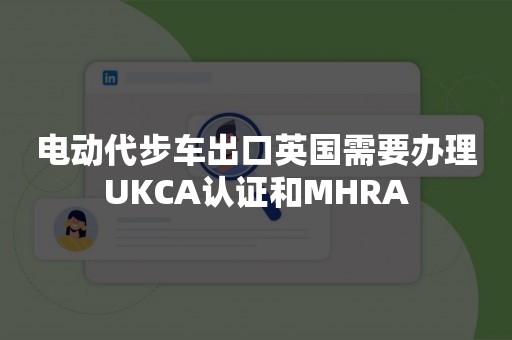 电动代步车出口英国需要办理UKCA认证和MHRA