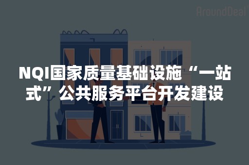NQI国家质量基础设施“一站式”公共服务平台开发建设