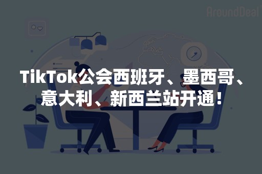 TikTok公会西班牙、墨西哥、意大利、新西兰站开通！