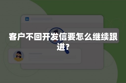 客户不回开发信要怎么继续跟进？