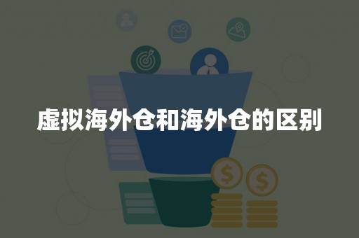 虚拟海外仓和海外仓的区别
