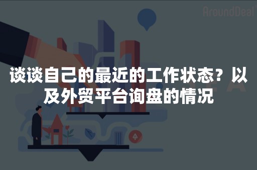 谈谈自己的最近的工作状态？以及外贸平台询盘的情况