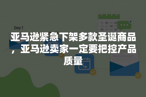 亚马逊紧急下架多款圣诞商品，亚马逊卖家一定要把控产品质量