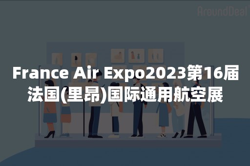 France Air Expo2023第16届法国(里昂)国际通用航空展