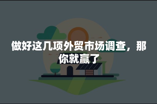 做好这几项外贸市场调查，那你就赢了