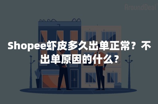 Shopee虾皮多久出单正常？不出单原因的什么？