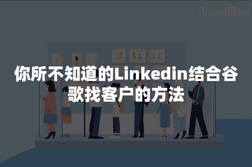 你所不知道的Linkedin结合谷歌找客户的方法