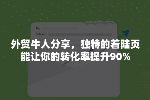 外贸牛人分享，独特的着陆页能让你的转化率提升90%