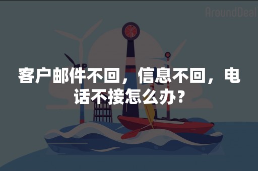 客户邮件不回，信息不回，电话不接怎么办？