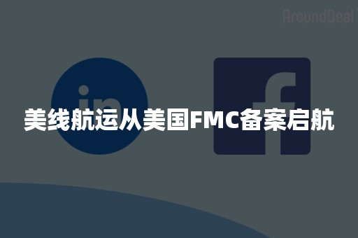 美线航运从美国FMC备案启航