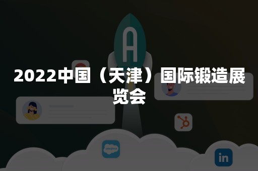 2022中国（天津）国际锻造展览会