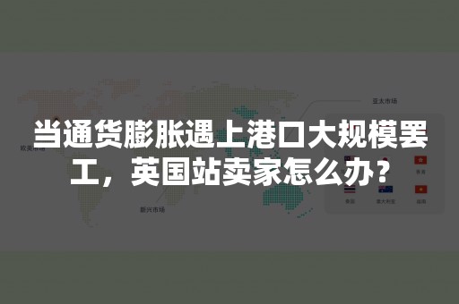 当通货膨胀遇上港口大规模罢工，英国站卖家怎么办？