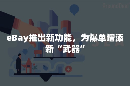 eBay推出新功能，为爆单增添新“武器”