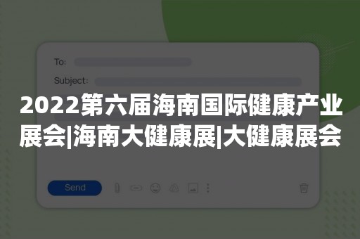 2022第六届海南国际健康产业展会|海南大健康展|大健康展会