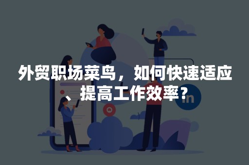 外贸职场菜鸟，如何快速适应、提高工作效率？