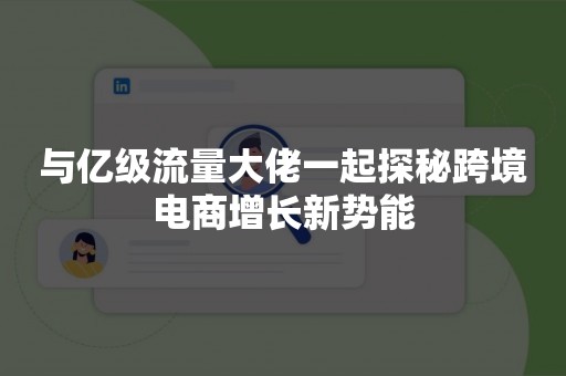 与亿级流量大佬一起探秘跨境电商增长新势能