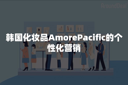 韩国化妆品AmorePacific的个性化营销