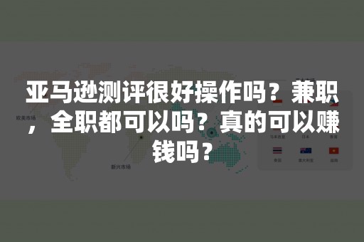 亚马逊测评很好操作吗？兼职，全职都可以吗？真的可以赚钱吗？