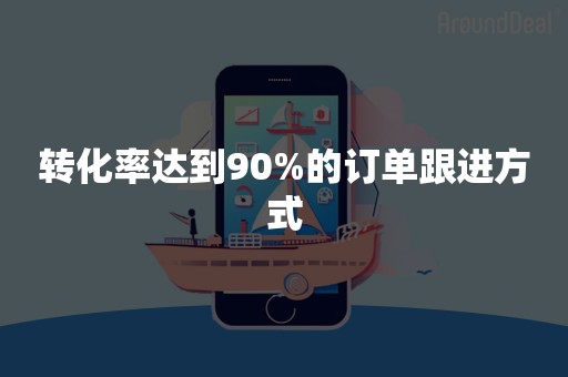 转化率达到90%的订单跟进方式