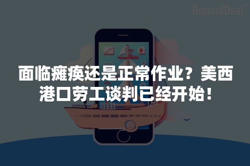 面临瘫痪还是正常作业？美西港口劳工谈判已经开始！