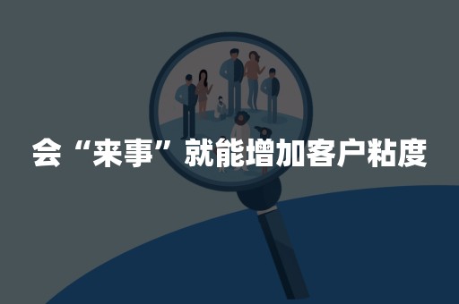会“来事”就能增加客户粘度