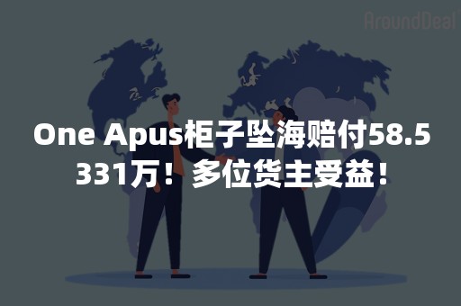 One Apus柜子坠海赔付58.5331万！多位货主受益！