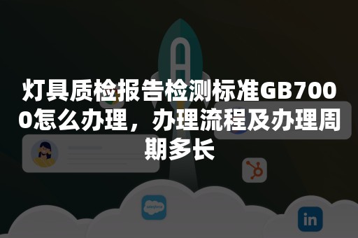 灯具质检报告检测标准GB7000怎么办理，办理流程及办理周期多长