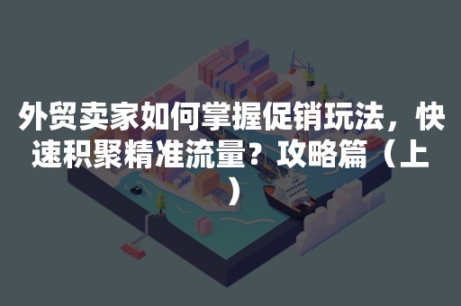 外贸卖家如何掌握促销玩法，快速积聚精准流量？攻略篇（上）