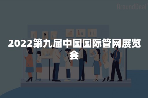 2022第九届中国国际管网展览会
