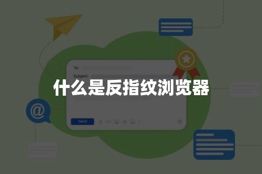 什么是反指纹浏览器