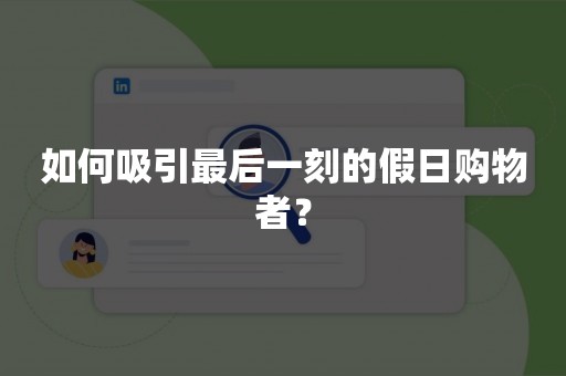 如何吸引最后一刻的假日购物者？